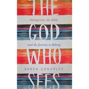The God Who Sees Karen Gonzalez Immigrants the Bible Journey to Belong Paperback